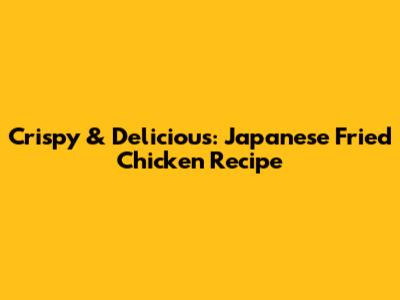 Crispy & Delicious: Japanese Fried Chicken Recipe