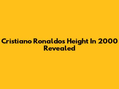 Cristiano Ronaldo's Height In 2000 Revealed