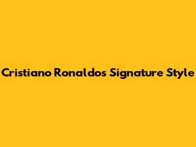 Cristiano Ronaldo's Signature Style