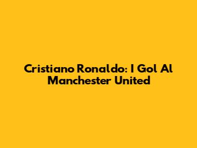 Cristiano Ronaldo: I Gol Al Manchester United