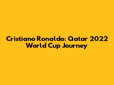 Cristiano Ronaldo: Qatar 2022 World Cup Journey