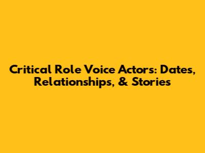 Critical Role Voice Actors: Dates, Relationships, & Stories