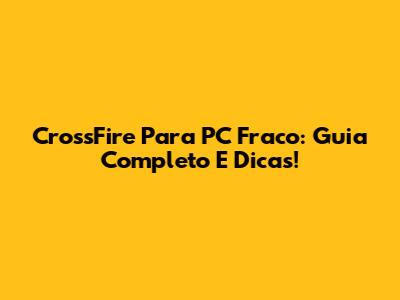 CrossFire Para PC Fraco: Guia Completo E Dicas!