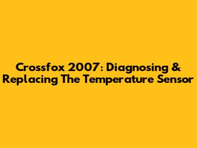 Crossfox 2007: Diagnosing & Replacing The Temperature Sensor