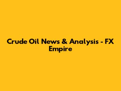 Crude Oil News & Analysis - FX Empire