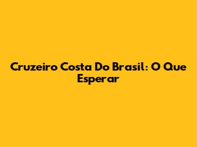 Cruzeiro Costa Do Brasil: O Que Esperar