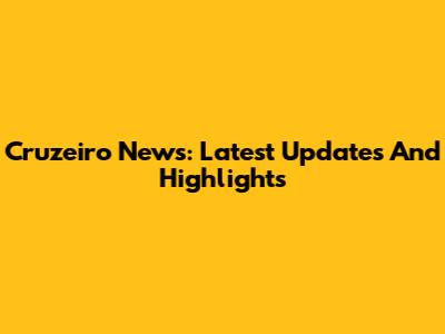 Cruzeiro News: Latest Updates And Highlights