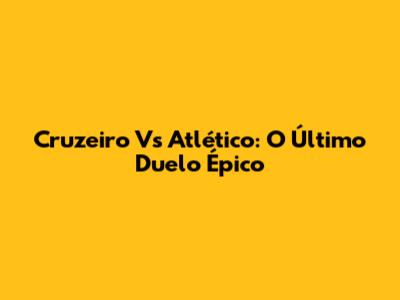 Cruzeiro Vs Atlético: O Último Duelo Épico