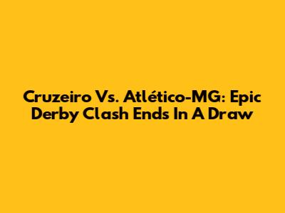 Cruzeiro Vs. Atlético-MG: Epic Derby Clash Ends In A Draw