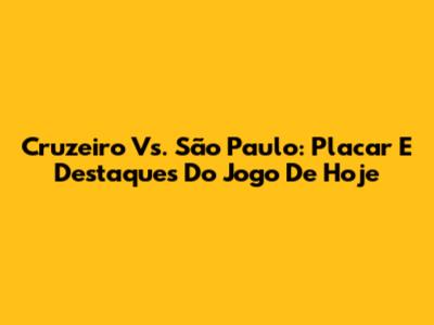 Cruzeiro Vs. São Paulo: Placar E Destaques Do Jogo De Hoje