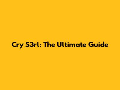 Cry S3rl: The Ultimate Guide
