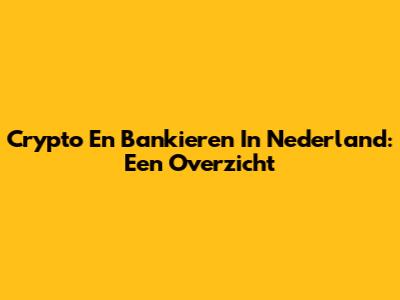 Crypto En Bankieren In Nederland: Een Overzicht