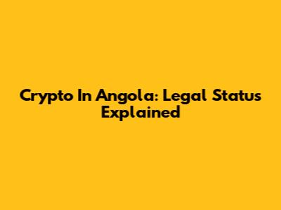 Crypto In Angola: Legal Status Explained
