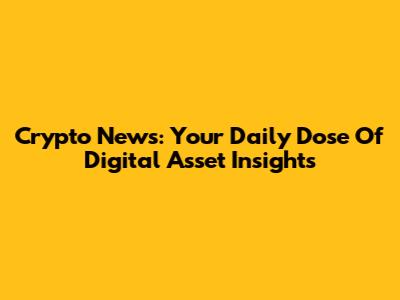 Crypto News: Your Daily Dose Of Digital Asset Insights