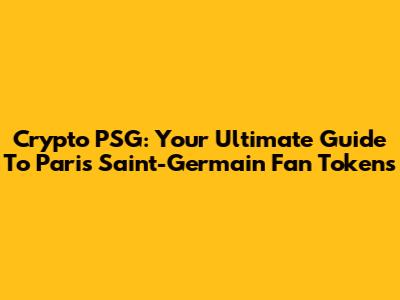 Crypto PSG: Your Ultimate Guide To Paris Saint-Germain Fan Tokens