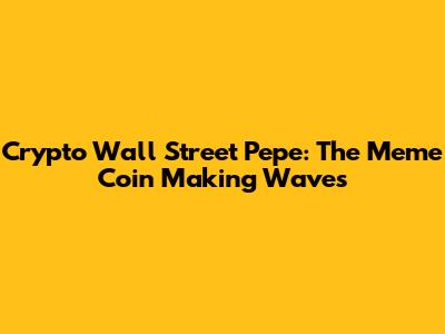 Crypto Wall Street Pepe: The Meme Coin Making Waves