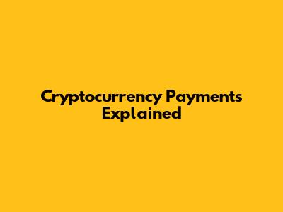Cryptocurrency Payments Explained