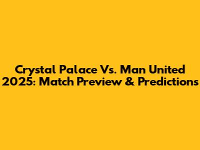 Crystal Palace Vs. Man United 2025: Match Preview & Predictions