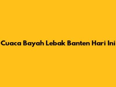 Cuaca Bayah Lebak Banten Hari Ini