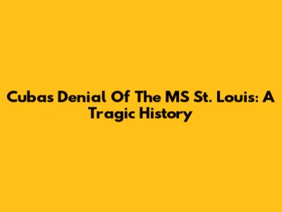 Cuba's Denial Of The MS St. Louis: A Tragic History