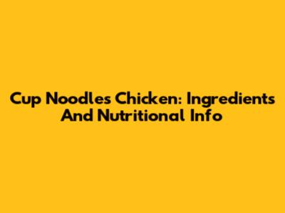 Cup Noodles Chicken: Ingredients And Nutritional Info