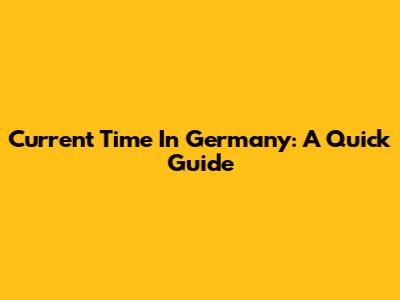 Current Time In Germany: A Quick Guide