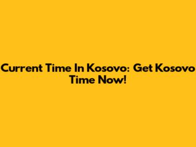 Current Time In Kosovo: Get Kosovo Time Now!