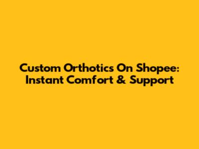 Custom Orthotics On Shopee: Instant Comfort & Support