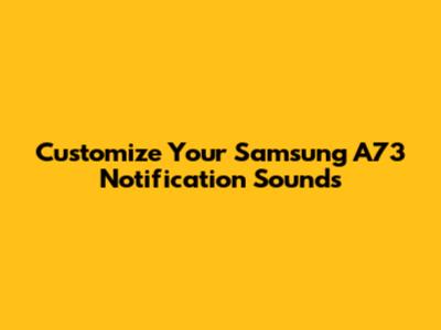 Customize Your Samsung A73 Notification Sounds
