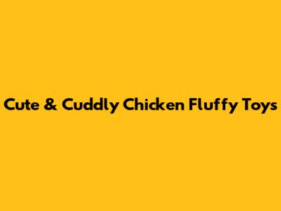 Cute & Cuddly Chicken Fluffy Toys
