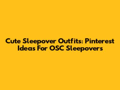 Cute Sleepover Outfits: Pinterest Ideas For OSC Sleepovers