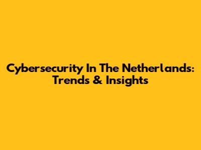 Cybersecurity In The Netherlands: Trends & Insights