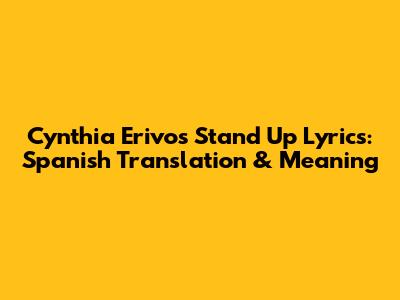 Cynthia Erivo's 'Stand Up' Lyrics: Spanish Translation & Meaning