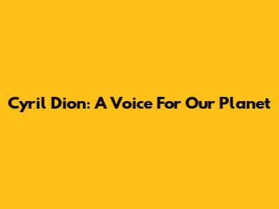 Cyril Dion: A Voice For Our Planet