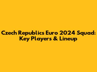 Czech Republic's Euro 2024 Squad: Key Players & Lineup
