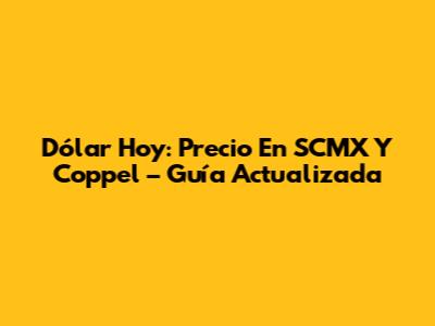 Dólar Hoy: Precio En SCMX Y Coppel – Guía Actualizada