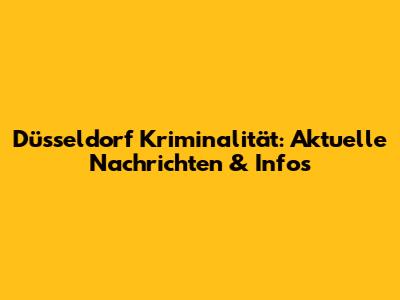 Düsseldorf Kriminalität: Aktuelle Nachrichten & Infos