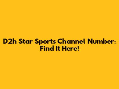 D2h Star Sports Channel Number: Find It Here!