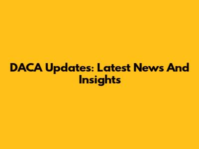 DACA Updates: Latest News And Insights