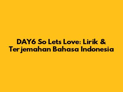 DAY6 So Let's Love: Lirik & Terjemahan Bahasa Indonesia