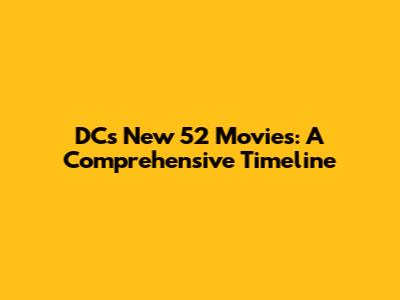 DC's New 52 Movies: A Comprehensive Timeline