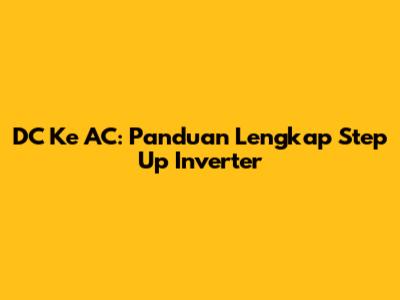 DC Ke AC: Panduan Lengkap Step Up Inverter