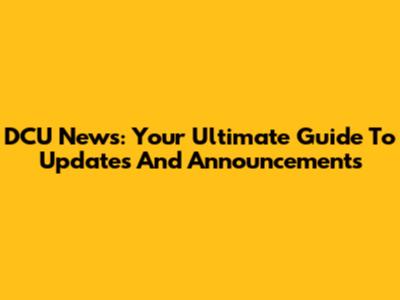 DCU News: Your Ultimate Guide To Updates And Announcements