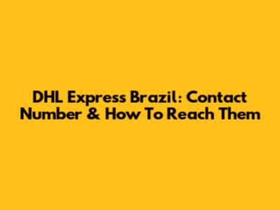 DHL Express Brazil: Contact Number & How To Reach Them