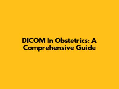 DICOM In Obstetrics: A Comprehensive Guide