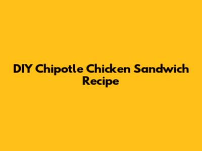 DIY Chipotle Chicken Sandwich Recipe