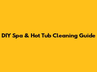 DIY Spa & Hot Tub Cleaning Guide