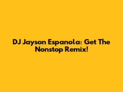 DJ Jayson Espanola: Get The Nonstop Remix!
