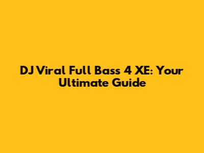 DJ Viral Full Bass 4 XE: Your Ultimate Guide
