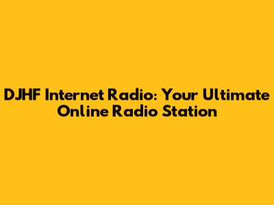 DJHF Internet Radio: Your Ultimate Online Radio Station